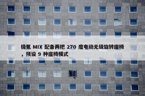 极氪 MIX 配备两把 270 度电动无级旋转座椅，预设 9 种座椅模式