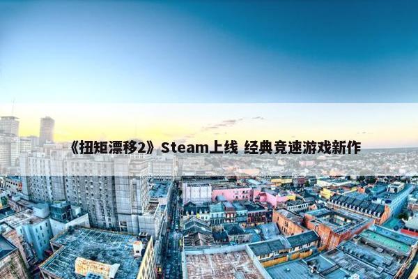 《扭矩漂移2》Steam上线 经典竞速游戏新作