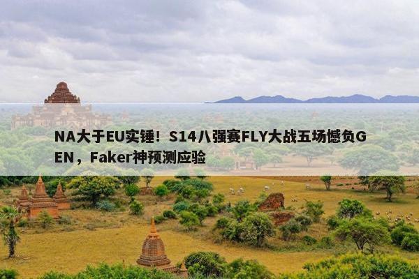 NA大于EU实锤！S14八强赛FLY大战五场憾负GEN，Faker神预测应验