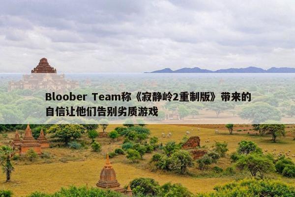 Bloober Team称《寂静岭2重制版》带来的自信让他们告别劣质游戏