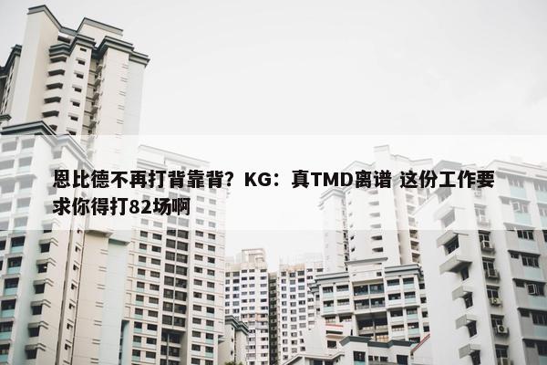 恩比德不再打背靠背？KG：真TMD离谱 这份工作要求你得打82场啊