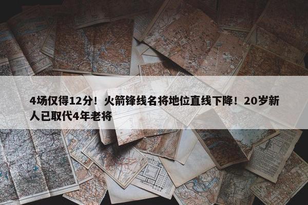 4场仅得12分！火箭锋线名将地位直线下降！20岁新人已取代4年老将