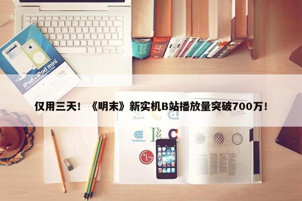 仅用三天！《明末》新实机B站播放量突破700万！