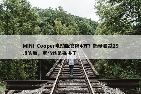 MINI Cooper电动版官降4万？销量暴跌29.8%后，宝马还是妥协了