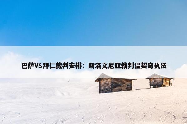 巴萨VS拜仁裁判安排：斯洛文尼亚裁判温契奇执法