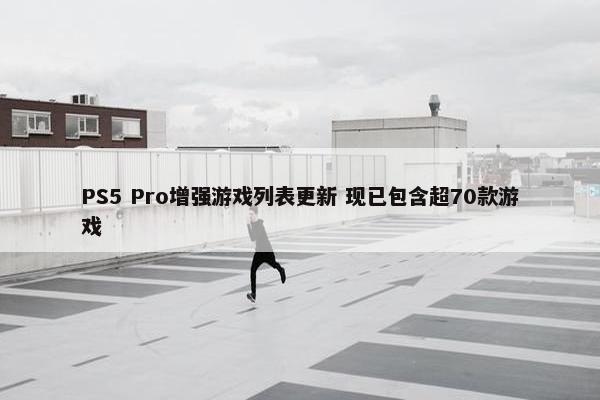 PS5 Pro增强游戏列表更新 现已包含超70款游戏