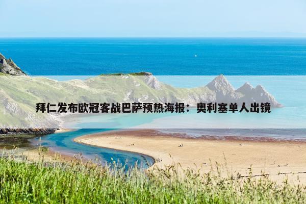 拜仁发布欧冠客战巴萨预热海报：奥利塞单人出镜