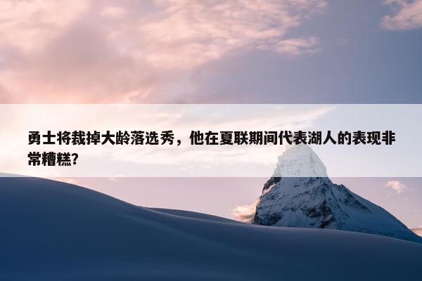 勇士将裁掉大龄落选秀，他在夏联期间代表湖人的表现非常糟糕？