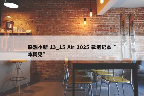 联想小新 13_15 Air 2025 款笔记本“本周见”