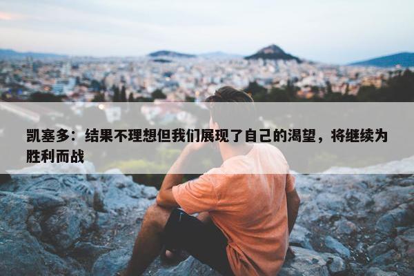 凯塞多：结果不理想但我们展现了自己的渴望，将继续为胜利而战