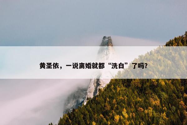 黄圣依，一说离婚就都“洗白”了吗？