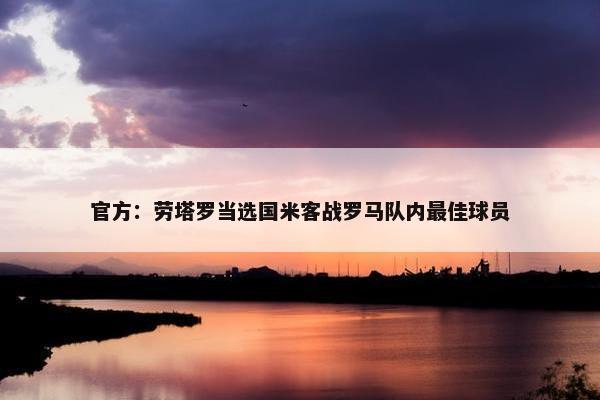 官方：劳塔罗当选国米客战罗马队内最佳球员