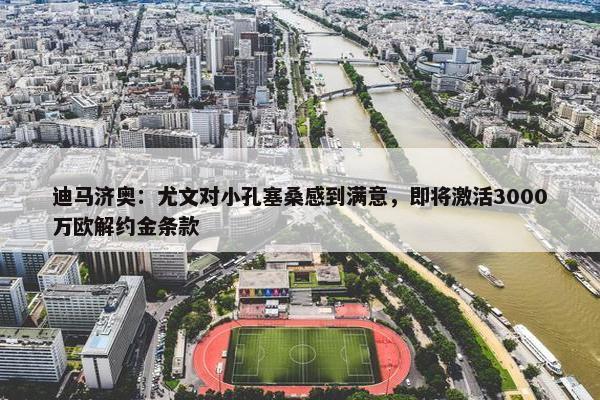 迪马济奥：尤文对小孔塞桑感到满意，即将激活3000万欧解约金条款