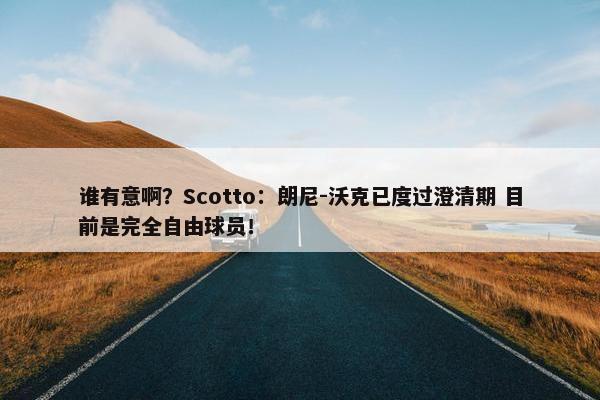 谁有意啊？Scotto：朗尼-沃克已度过澄清期 目前是完全自由球员！