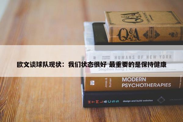 欧文谈球队现状：我们状态很好 最重要的是保持健康