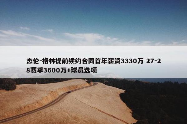 杰伦-格林提前续约合同首年薪资3330万 27-28赛季3600万+球员选项