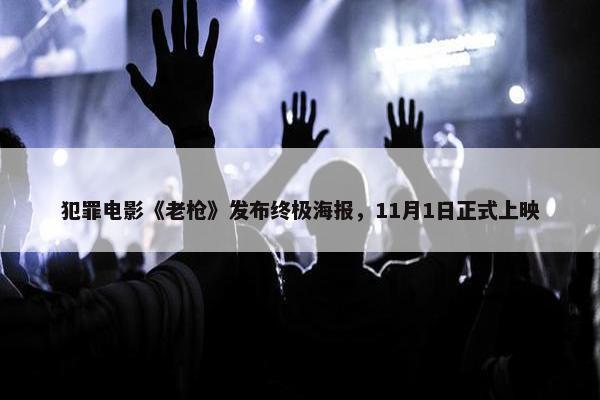 犯罪电影《老枪》发布终极海报，11月1日正式上映