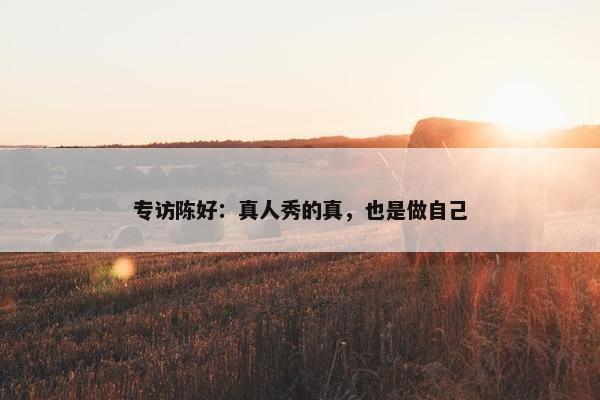 专访陈好：真人秀的真，也是做自己