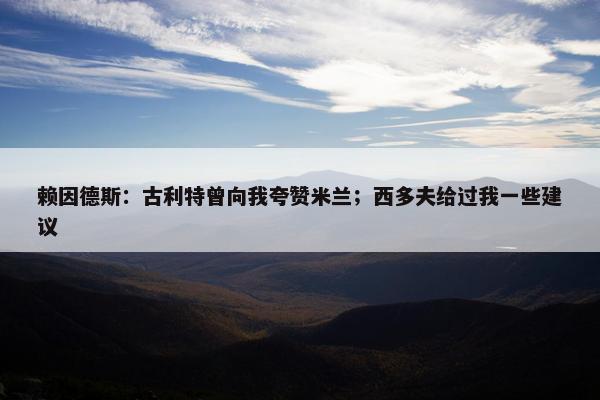 赖因德斯：古利特曾向我夸赞米兰；西多夫给过我一些建议