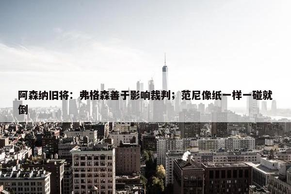 阿森纳旧将：弗格森善于影响裁判；范尼像纸一样一碰就倒