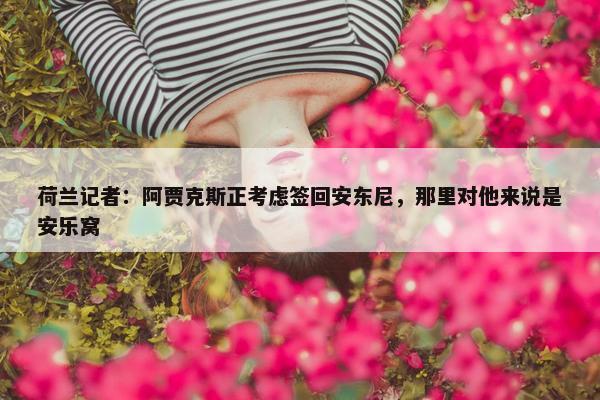 荷兰记者：阿贾克斯正考虑签回安东尼，那里对他来说是安乐窝