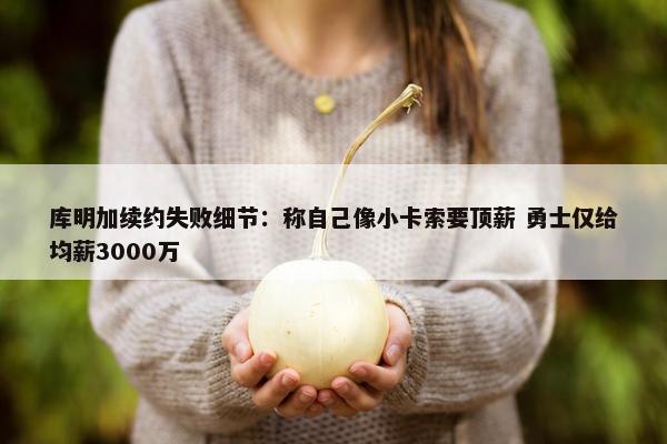 库明加续约失败细节：称自己像小卡索要顶薪 勇士仅给均薪3000万