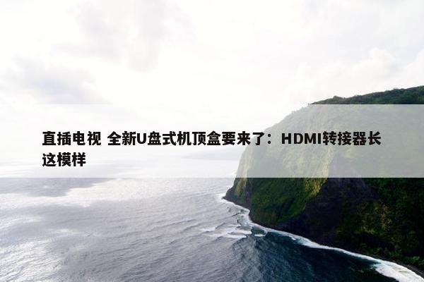 直插电视 全新U盘式机顶盒要来了：HDMI转接器长这模样