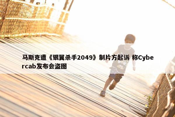 马斯克遭《银翼杀手2049》制片方起诉 称Cybercab发布会盗图