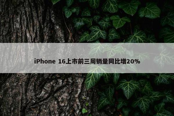 iPhone 16上市前三周销量同比增20%