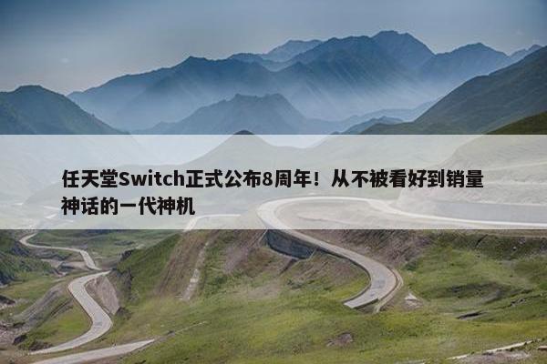 任天堂Switch正式公布8周年！从不被看好到销量神话的一代神机