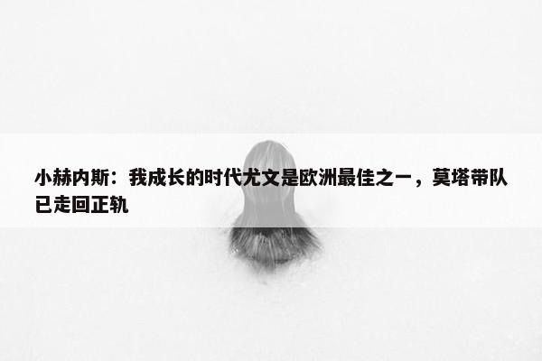 小赫内斯：我成长的时代尤文是欧洲最佳之一，莫塔带队已走回正轨