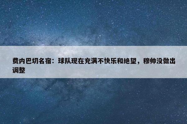 费内巴切名宿：球队现在充满不快乐和绝望，穆帅没做出调整