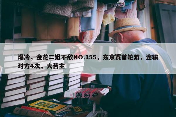 爆冷，金花二姐不敌NO.155，东京赛首轮游，连输对方4次，大苦主