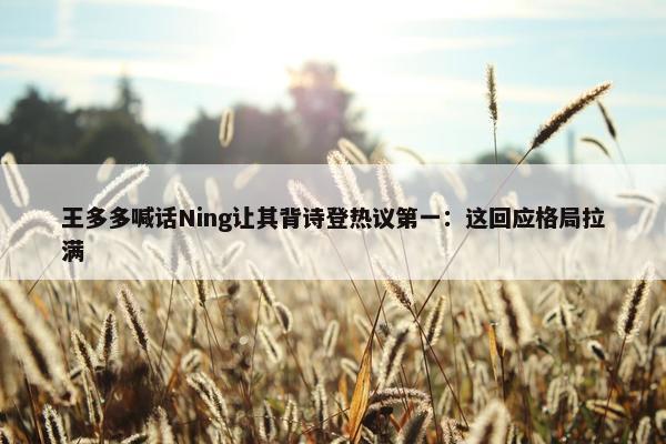 王多多喊话Ning让其背诗登热议第一：这回应格局拉满