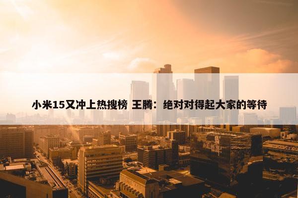 小米15又冲上热搜榜 王腾：绝对对得起大家的等待