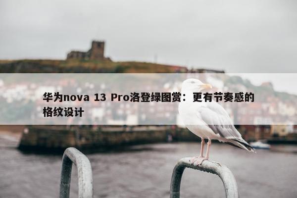 华为nova 13 Pro洛登绿图赏：更有节奏感的格纹设计