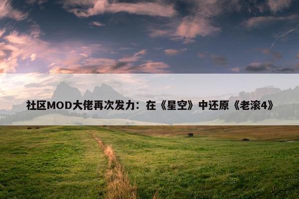 社区MOD大佬再次发力：在《星空》中还原《老滚4》