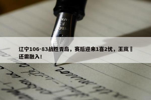 辽宁106-83战胜青岛，赛后迎来1喜2忧，王岚嵚还需融入！