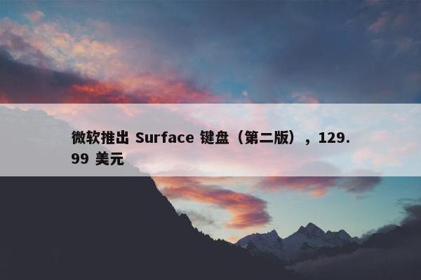 微软推出 Surface 键盘（第二版），129.99 美元