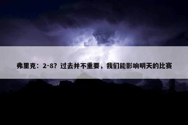 弗里克：2-8？过去并不重要，我们能影响明天的比赛