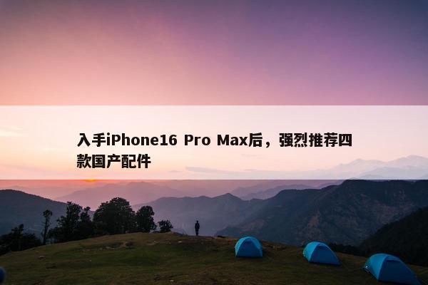 入手iPhone16 Pro Max后，强烈推荐四款国产配件