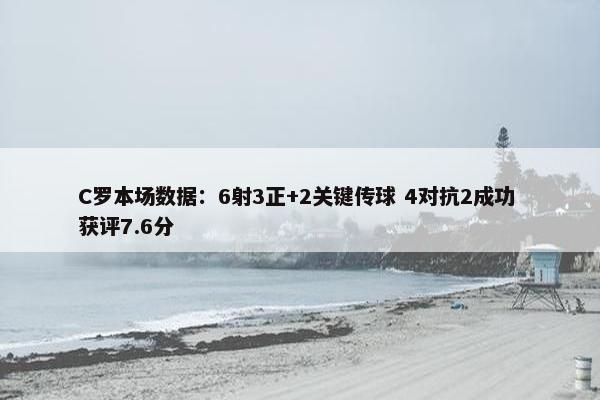 C罗本场数据：6射3正+2关键传球 4对抗2成功 获评7.6分