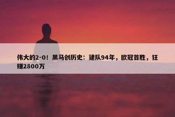 伟大的2-0！黑马创历史：建队94年，欧冠首胜，狂赚2800万