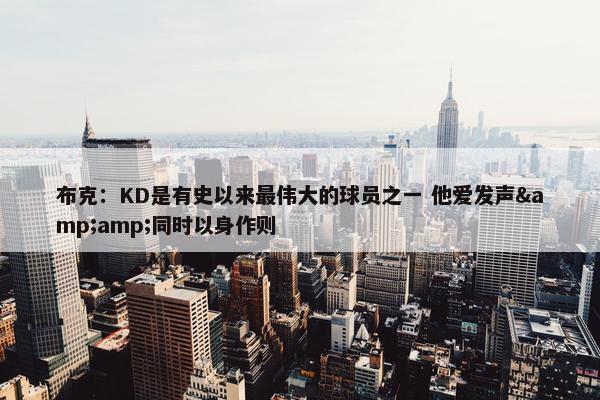 布克：KD是有史以来最伟大的球员之一 他爱发声&amp;同时以身作则