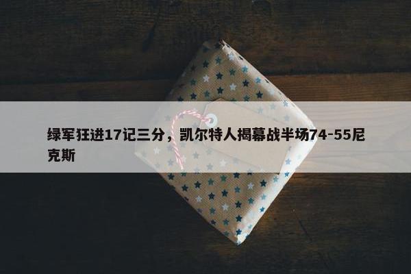 绿军狂进17记三分，凯尔特人揭幕战半场74-55尼克斯