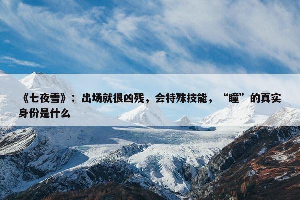 《七夜雪》：出场就很凶残，会特殊技能，“瞳”的真实身份是什么