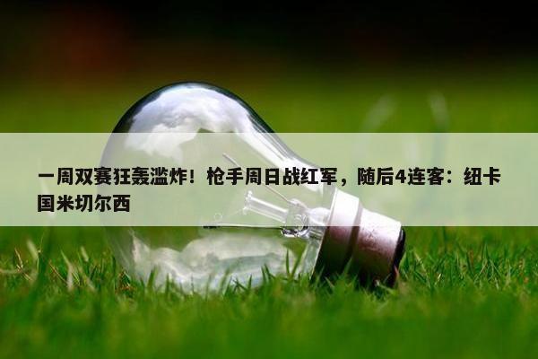 一周双赛狂轰滥炸！枪手周日战红军，随后4连客：纽卡国米切尔西