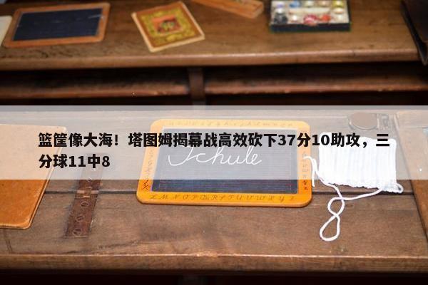 篮筐像大海！塔图姆揭幕战高效砍下37分10助攻，三分球11中8