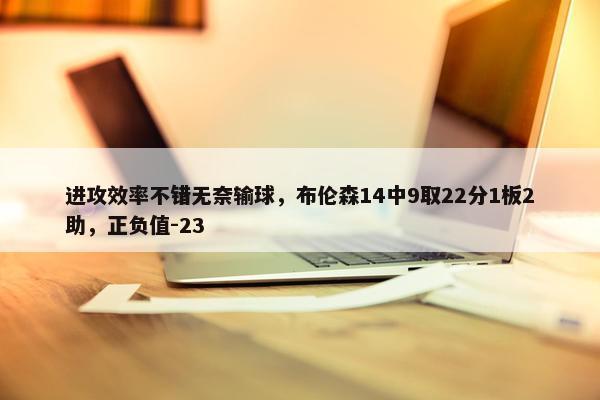 进攻效率不错无奈输球，布伦森14中9取22分1板2助，正负值-23