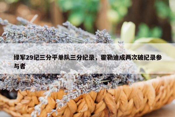 绿军29记三分平单队三分纪录，霍勒迪成两次破纪录参与者